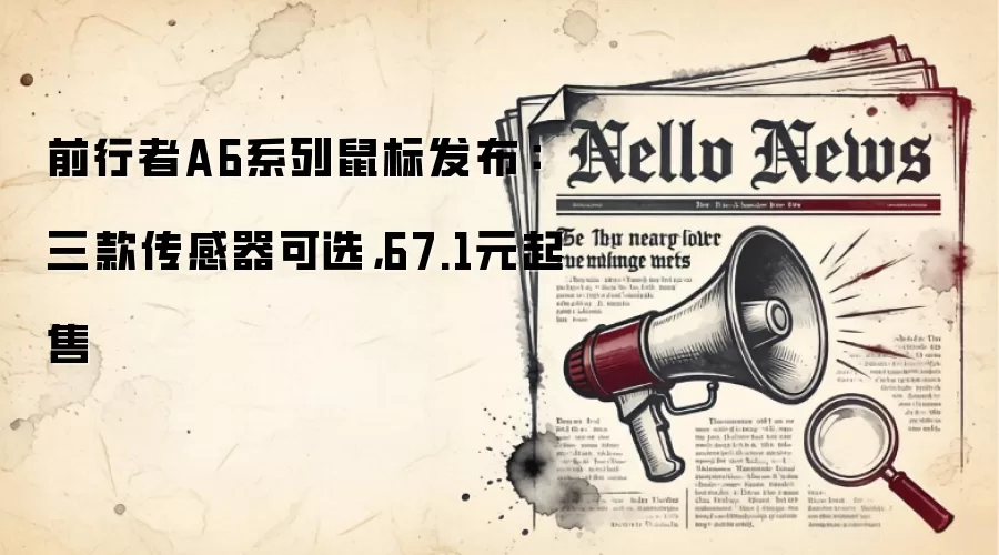 前行者A6系列鼠标发布：三款传感器可选，67.1元起售