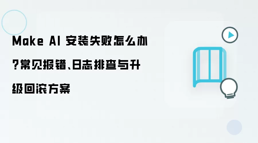 Make AI 安装失败怎么办？常见报错、日志排查与升级回滚方案