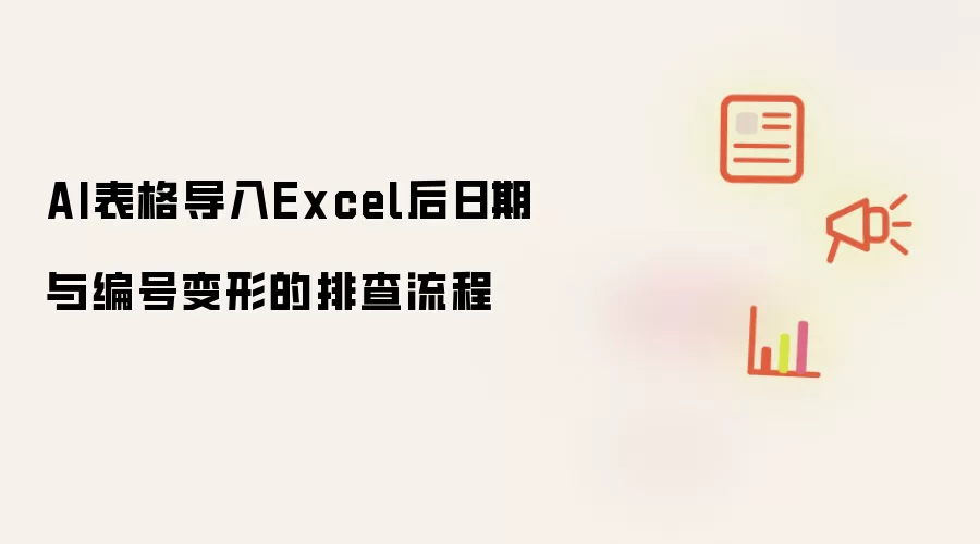 AI表格导入Excel后日期与编号变形的排查流程