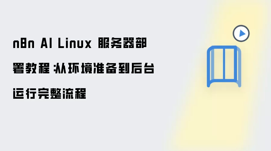 n8n AI Linux 服务器部署教程:从环境准备到后台运行完整流程