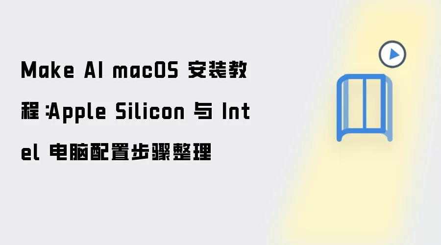 Make AI macOS 安装教程：Apple Silicon 与 Intel 电脑配置步骤整理