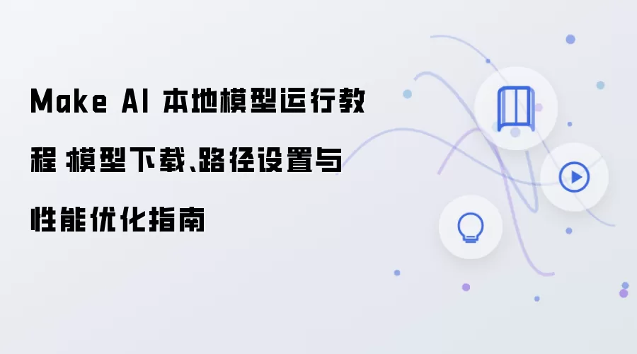 Make AI 本地模型运行教程：模型下载、路径设置与性能优化指南