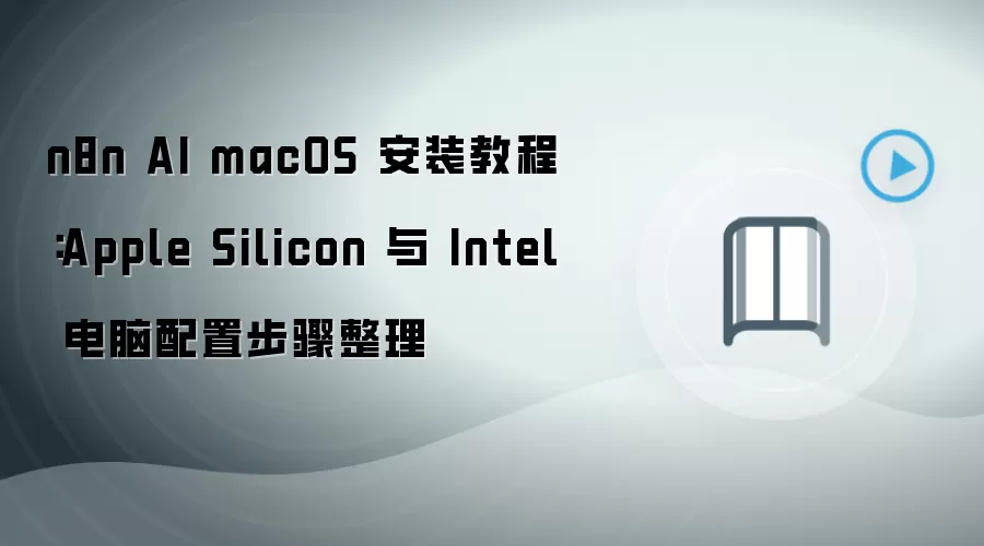 n8n AI macOS 安装教程：Apple Silicon 与 Intel 电脑配置步骤整理