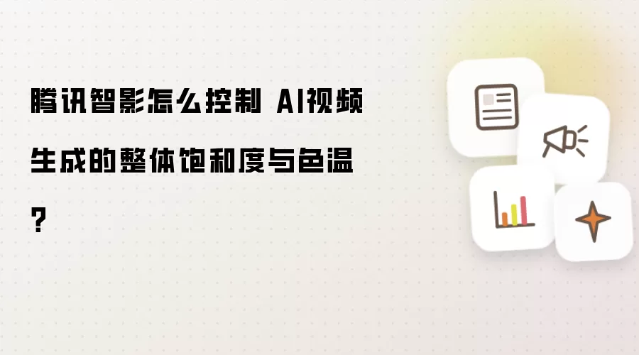 腾讯智影怎么控制 AI视频生成的整体饱和度与色温？