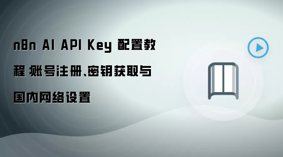n8n AI API Key 配置教程:账号注册、密钥获取与国内网络设置