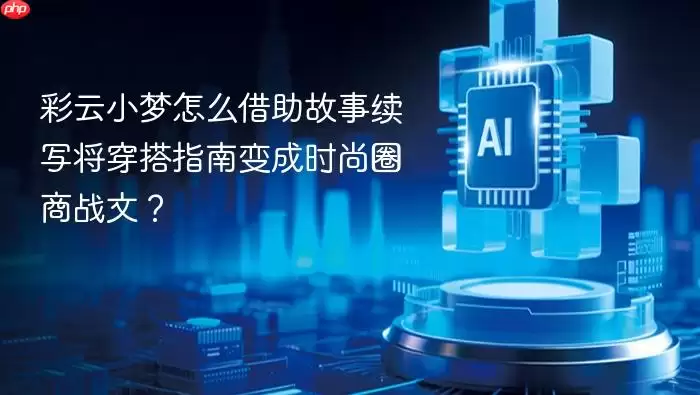 彩云小梦怎么借助故事续写将穿搭指南变成时尚圈商战文？