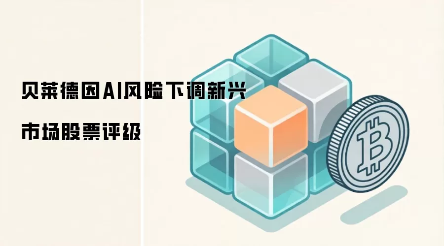 贝莱德因AI风险下调新兴市场股票评级