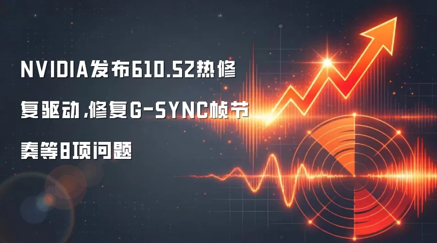 NVIDIA发布610.52热修复驱动，修复G-SYNC帧节奏等8项问题