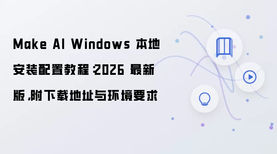 Make AI Windows 本地安装配置教程：2026 最新版，附下载地址与环境要求