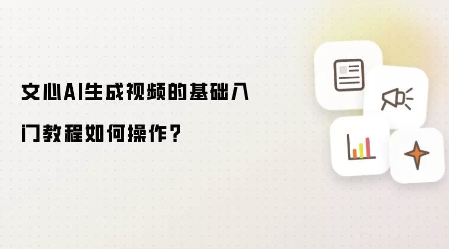 文心AI生成视频的基础入门教程如何操作？