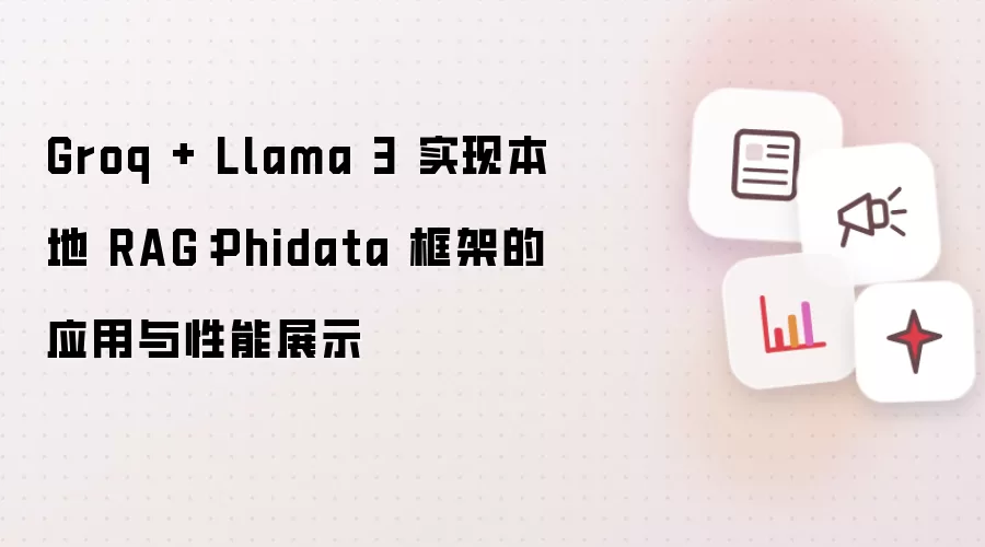 Groq + Llama 3 实现本地 RAG:Phidata 框架的应用与性能展示