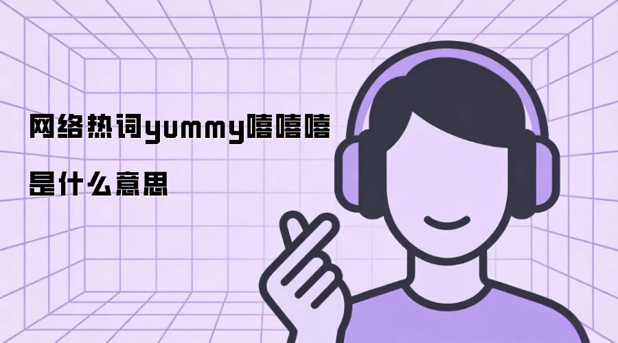 网络热词yummy嘻嘻嘻是什么意思