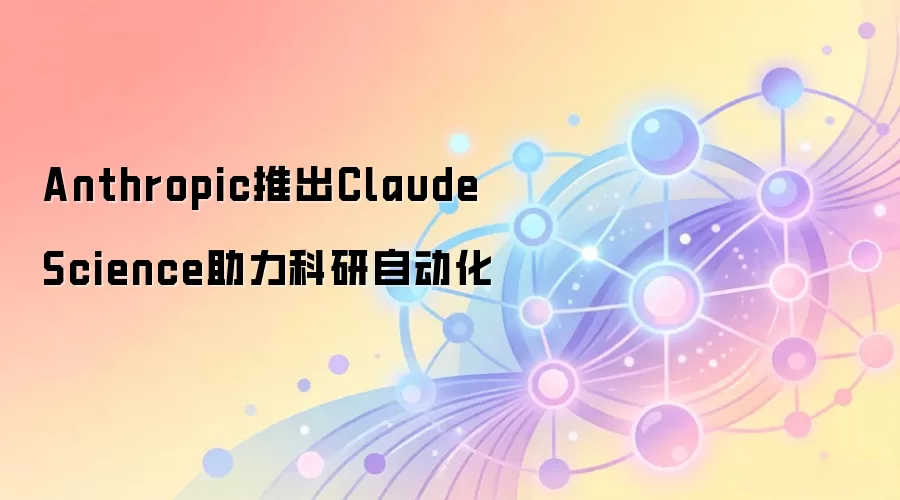 Anthropic推出Claude Science助力科研自动化