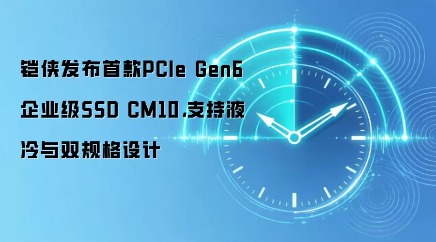 铠侠发布首款PCIe Gen6企业级SSD CM10，支持液冷与双规格设计