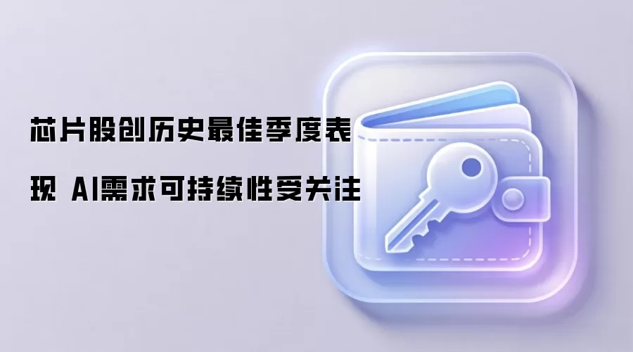 芯片股创历史最佳季度表现 AI需求可持续性受关注