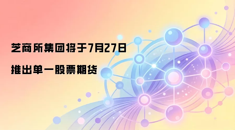 芝商所集团将于7月27日推出单一股票期货