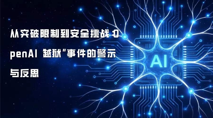从突破限制到安全挑战：OpenAI“越狱”事件的警示与反思