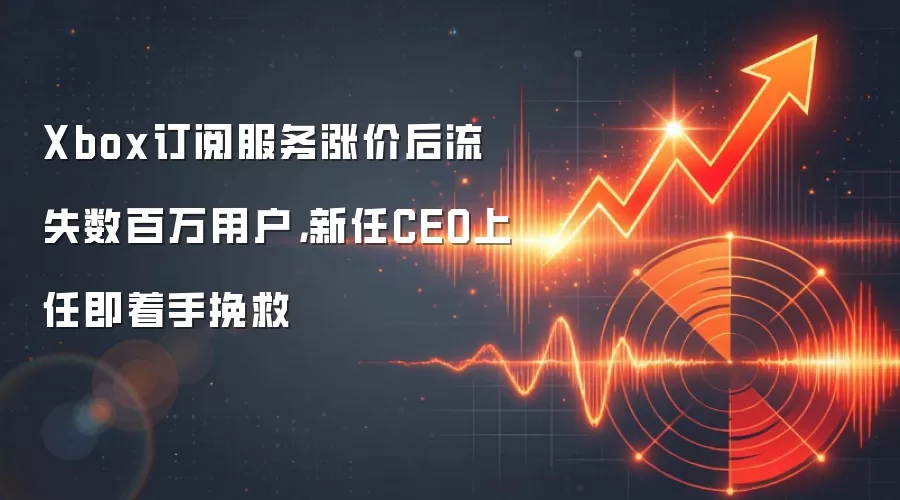 Xbox订阅服务涨价后流失数百万用户，新任CEO上任即着手挽救