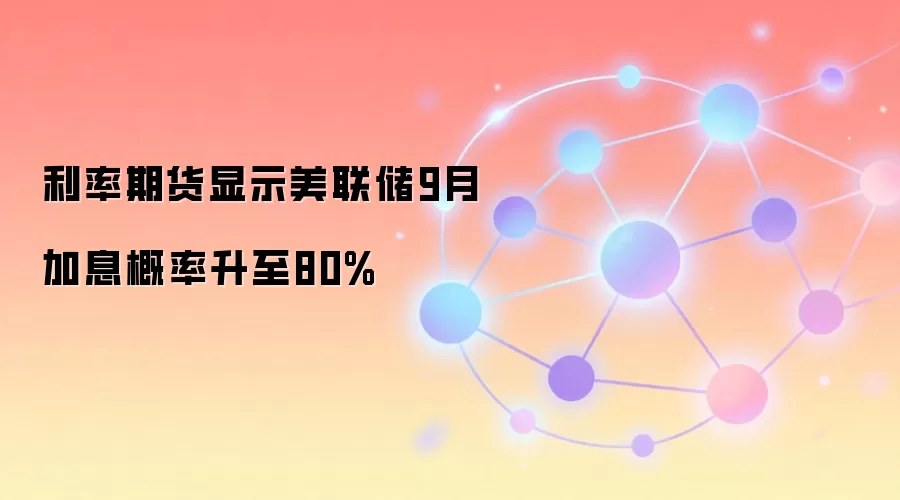 利率期货显示美联储9月加息概率升至80%