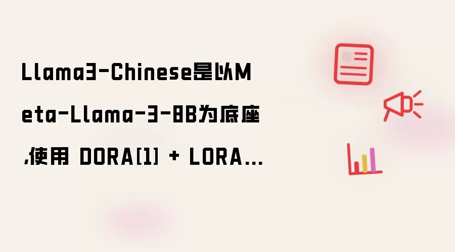 Llama3-Chinese是以Meta-Llama-3-8B为底座，使用 DORA[1] + LORA+[2] 的训练方法