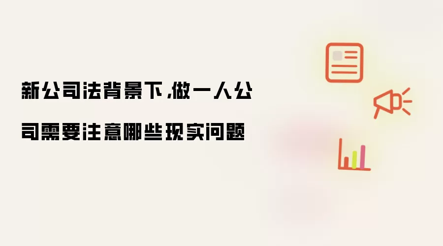 新公司法背景下,做一人公司需要注意哪些现实问题