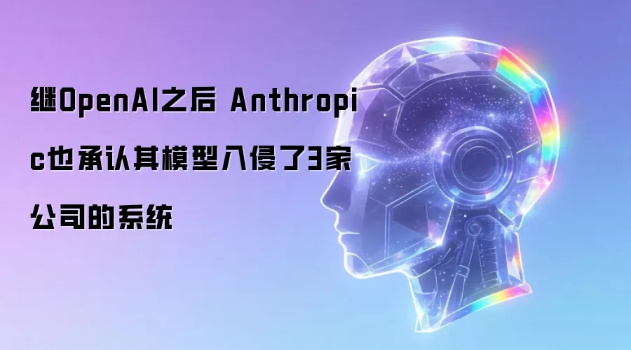 继OpenAI之后 Anthropic也承认其模型入侵了3家公司的系统