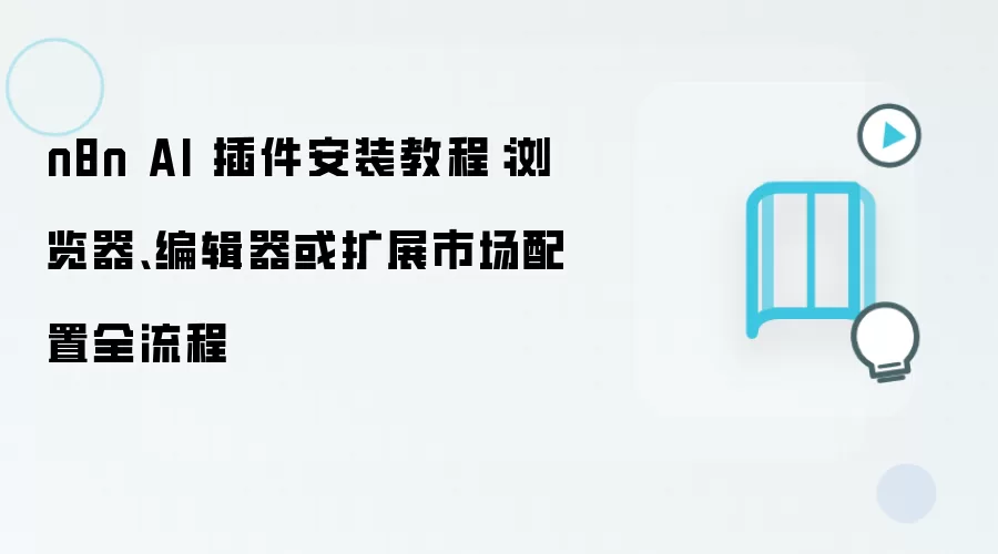 n8n AI 插件安装教程：浏览器、编辑器或扩展市场配置全流程