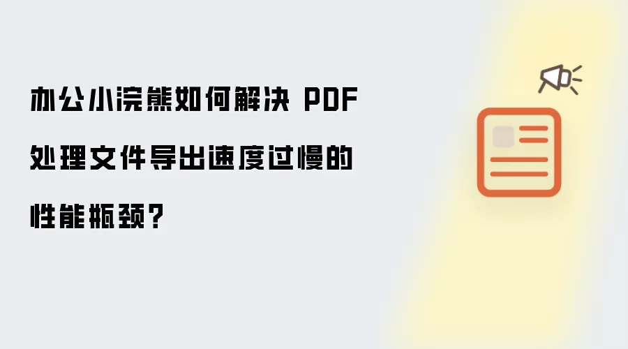 办公小浣熊如何解决 PDF处理文件导出速度过慢的性能瓶颈？