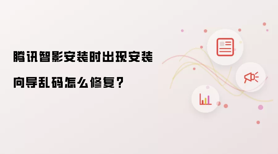 腾讯智影安装时出现安装向导乱码怎么修复？