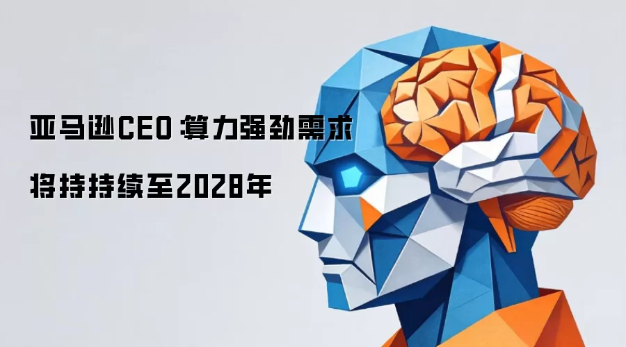 亚马逊CEO：算力强劲需求将持持续至2028年