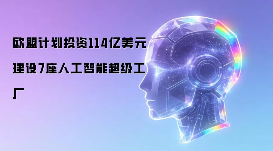 欧盟计划投资114亿美元建设7座人工智能超级工厂