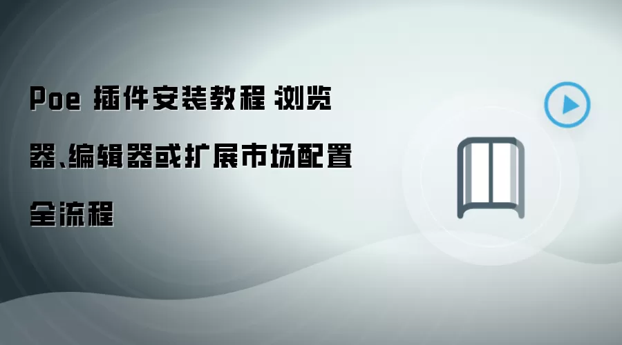 Poe 插件安装教程:浏览器、编辑器或扩展市场配置全流程