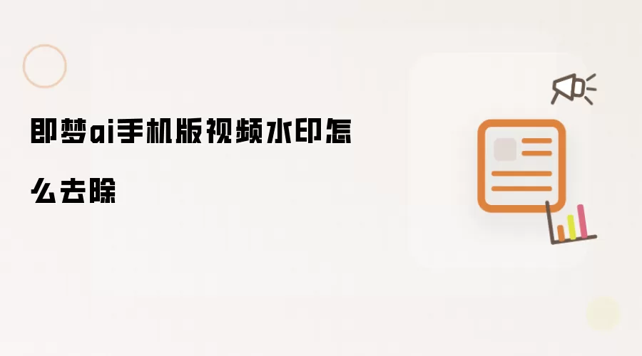 即梦ai手机版视频水印怎么去除