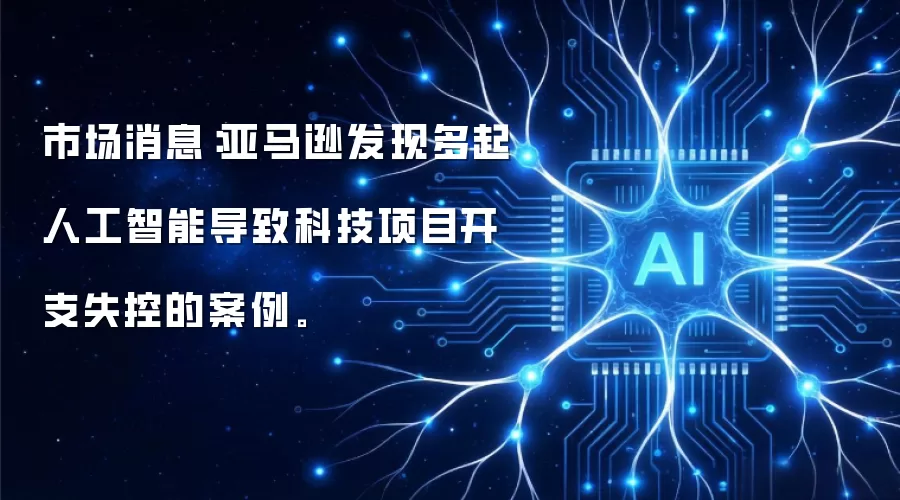 市场消息：亚马逊发现多起人工智能导致科技项目开支失控的案例。