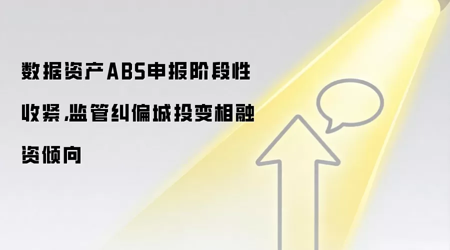 数据资产ABS申报阶段性收紧，监管纠偏城投变相融资倾向