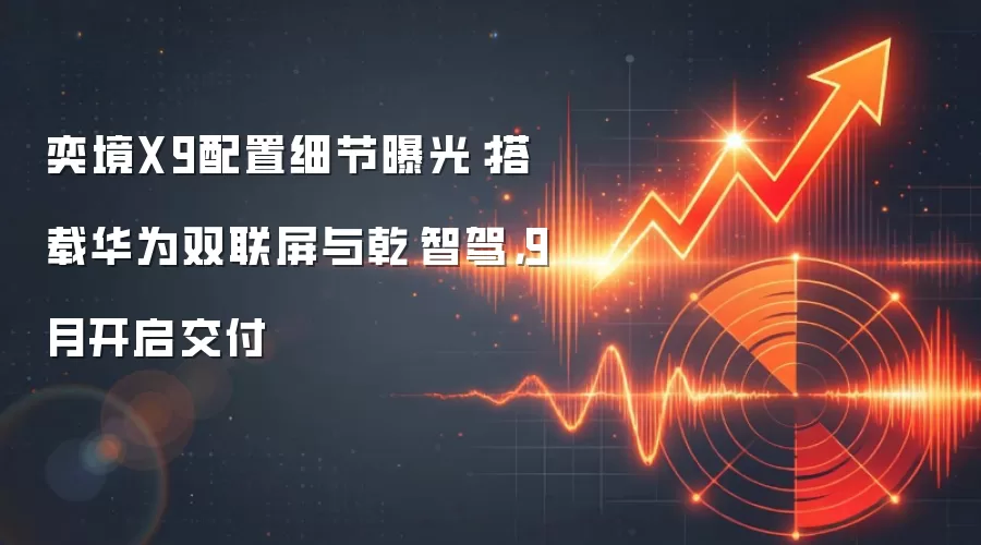 奕境X9配置细节曝光：搭载华&为双联屏与乾崑智驾，9月开启交付