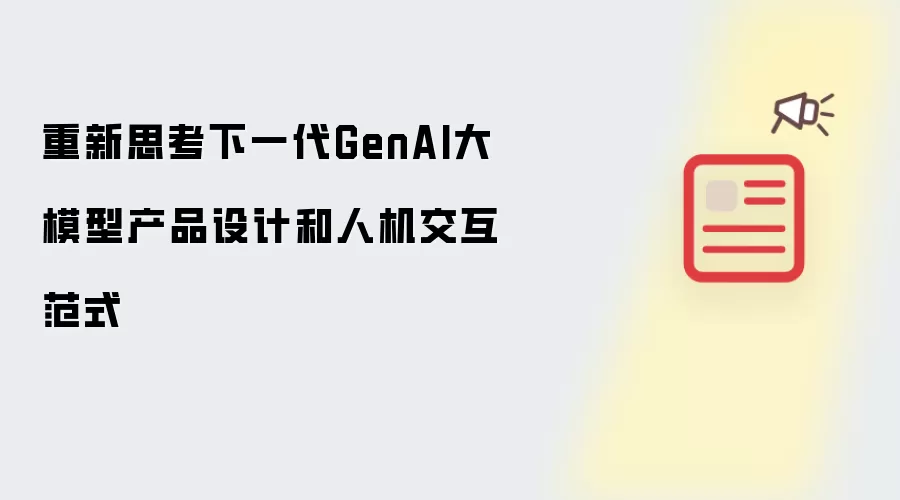 重新思考下一代GenAI大模型产品设计和人机交互范式
