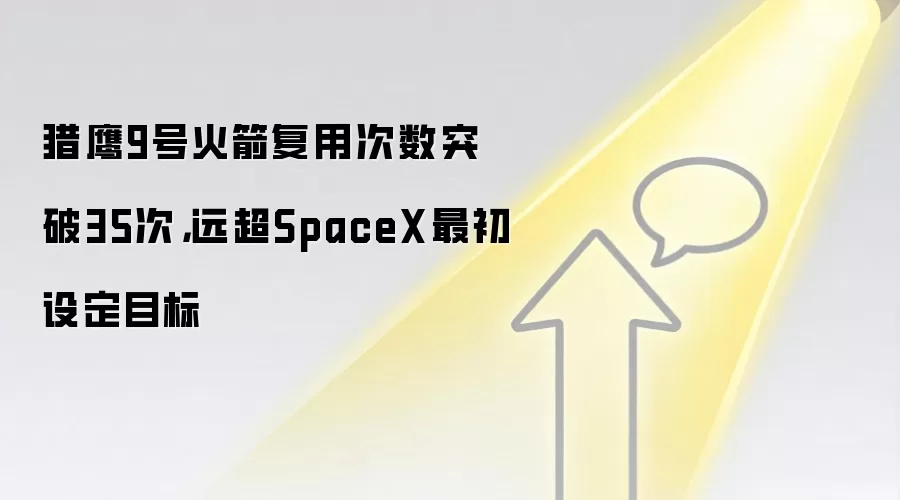 猎鹰9号火箭复用次数突破35次，远超SpaceX最初设定目标