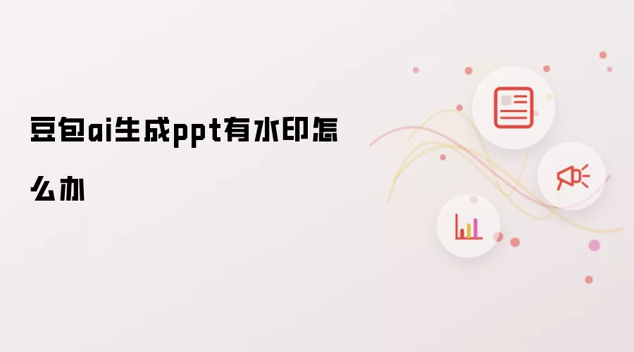 豆包ai生成ppt有水印怎么办