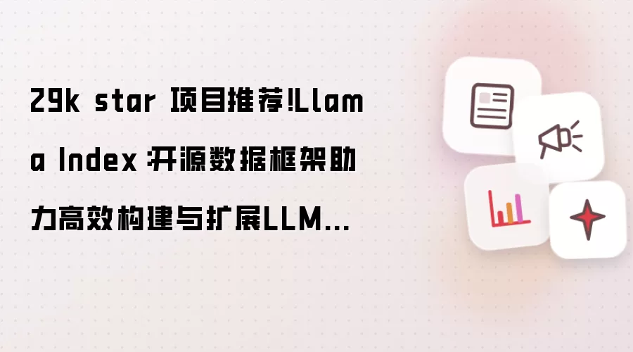 29k star 项目推荐!Llama Index:开源数据框架助力高效构建与扩展LLM应用