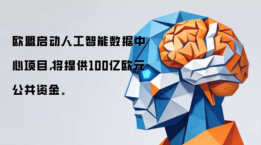 欧盟启动人工智能数据中心项目，将提供100亿欧元公共资金。