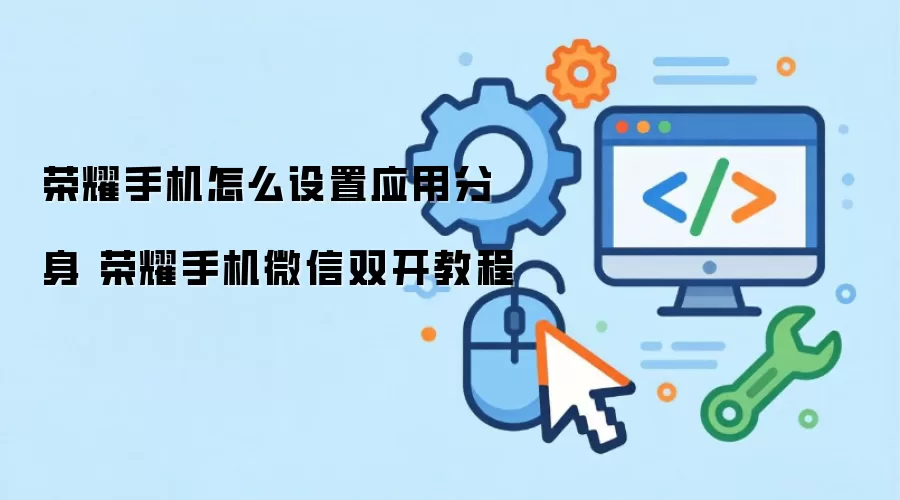 荣耀手机怎么设置应用分身 荣耀手机微信双开教程