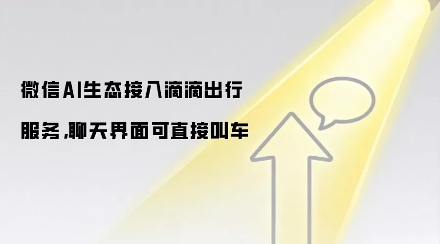 微信AI生态接入滴滴出行服务，聊天界面可直接叫车