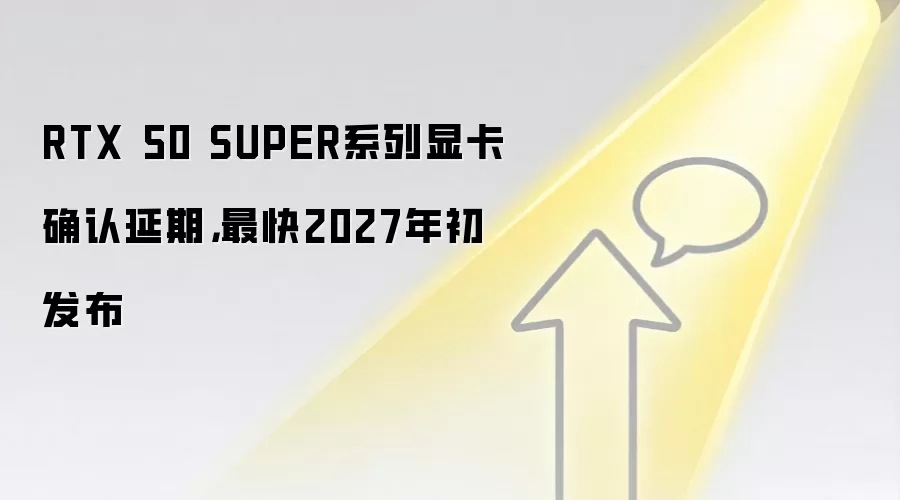 RTX 50 SUPER系列显卡确认延期，最快2027年初发布