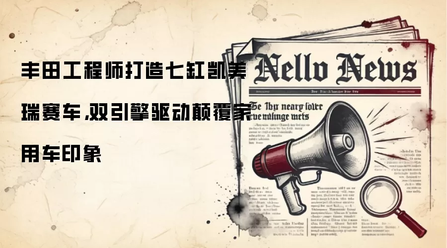 丰田工程师打造七缸凯美瑞赛车，双引擎驱动碘伏家用车印象