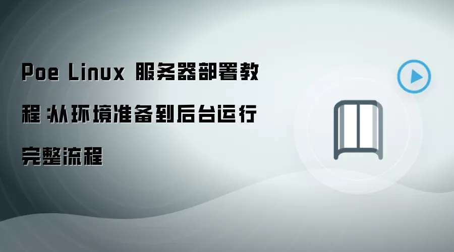 Poe Linux 服务器部署教程:从环境准备到后台运行完整流程