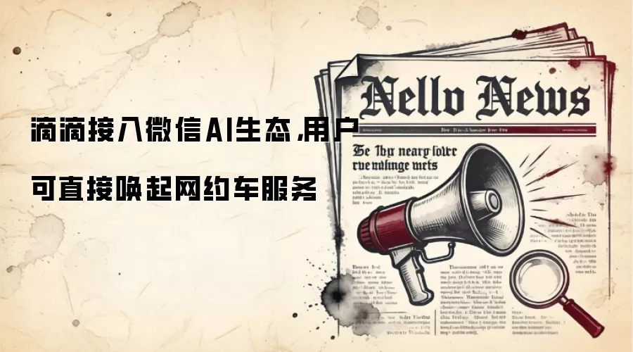 滴滴接入微信AI生态,用户可直接唤起网约车服务