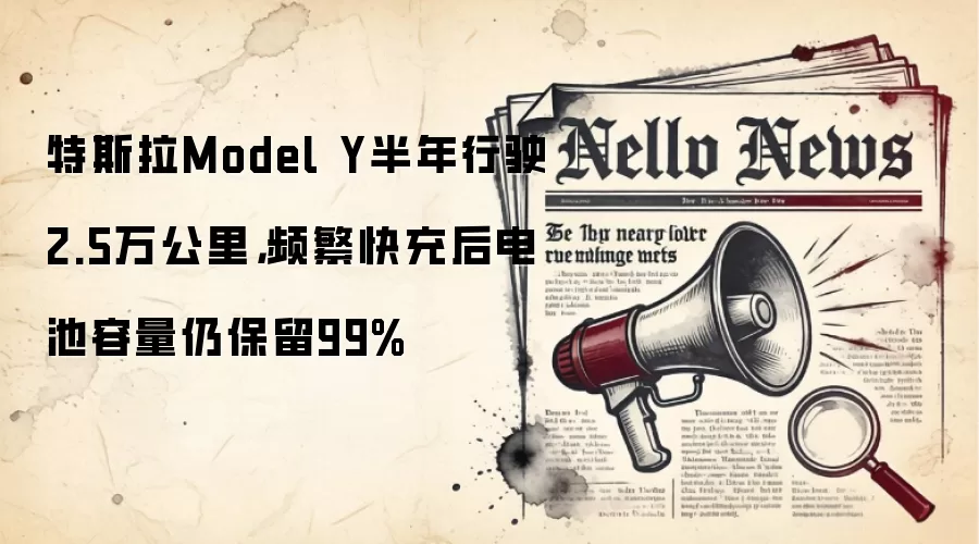 特斯拉Model Y半年行驶2.5万公里，频繁快充后电池容量仍保留99%