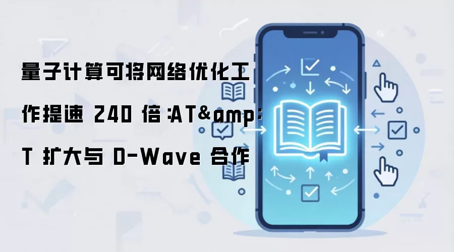 量子计算可将网络优化工作提速 240 倍：AT&T 扩大与 D-Wa ve 合作