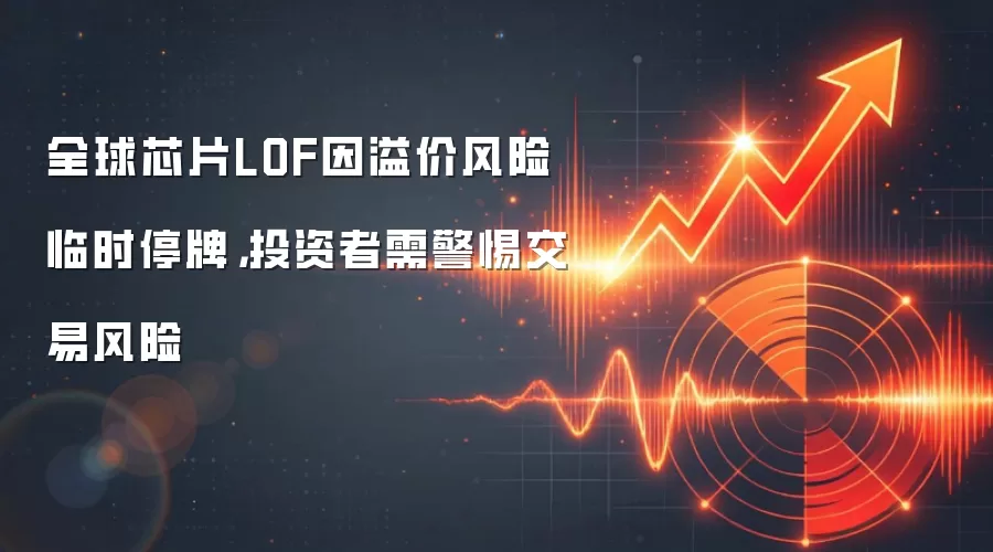 全球芯片LOF因溢价风险临时停牌，投资者需警惕交易风险
